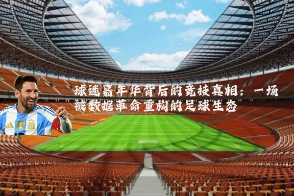 球迷嘉年华背后的竞技真相：一场被数据革命重构的足球生态