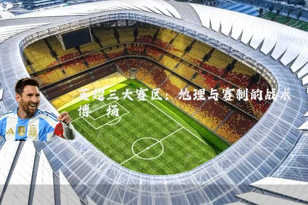 英超三大赛区：地理与赛制的战术博弈场