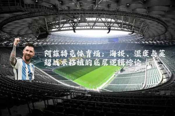 阿兹特克体育场：海拔、湿度与英超战术移植的底层逻辑悖论