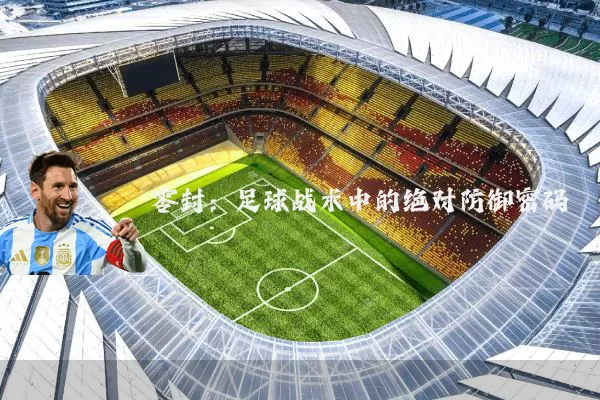 零封:足球战术中的绝对防御密码