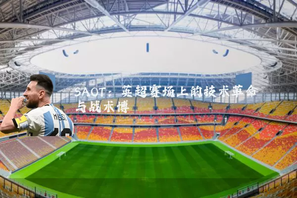 SAOT：英超赛场上的技术革命与战术博弈