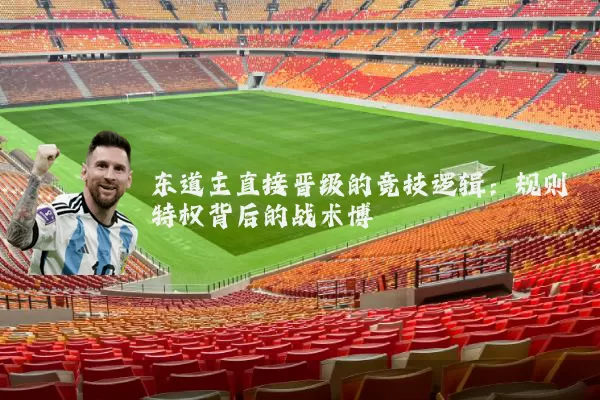 东道主直接晋级的竞技逻辑：规则特权背后的战术博弈