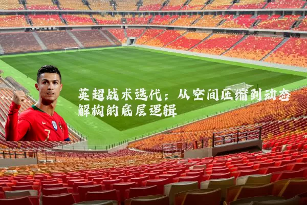 英超战术迭代:从空间压缩到动态解构的底层逻辑