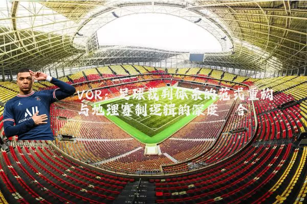 VOR:足球裁判体系的范式重构与地理赛制逻辑的深度耦合